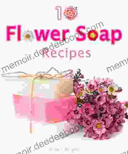 10 Fun And Easy Homemade Flower Soap: Make Your Own Natural Soaps From Fragrant Flowers 2