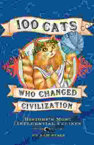 100 Cats Who Changed Civilization: History s Most Influential Felines