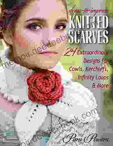 Dress To Impress Knitted Scarves: 24 Extraordinary Designs For Cowls Kerchiefs Infinity Loops More