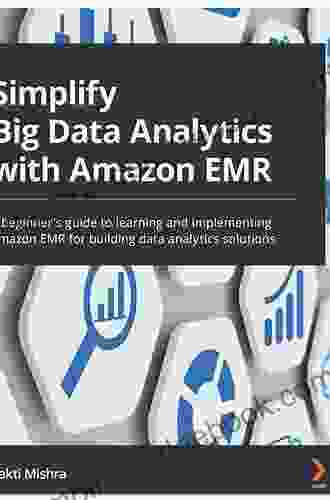 Simplify Big Data Analytics with Amazon EMR: A beginner s guide to learning and implementing Amazon EMR for building data analytics solutions