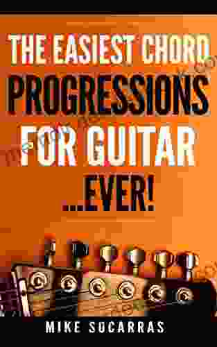 The Easiest Chord Progressions for Guitar: Chord Progressions So Easy Anyone Can Start Playing Guitar Immediately