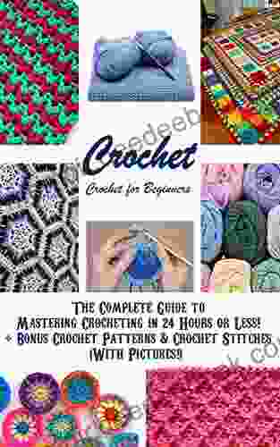 CROCHET: Crochet for Beginners The Complete Guide to Mastering Crocheting in 24 Hours or Less + Bonus Crochet Patterns Crochet Stitches (With Pictures ) stitches knitting knitting for beginners)