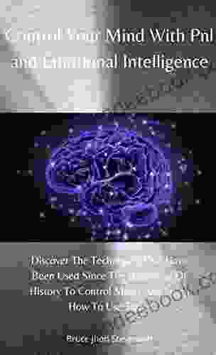 Control Your Mind With Pnl And Emotional Intelligence: Discover The Techniques That Have Been Used Since The Beginning Of History To Control Minds And Learn How To Use Them