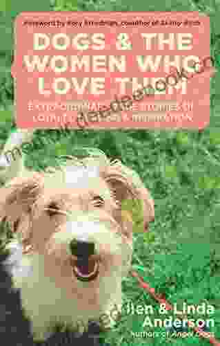 Dogs and the Women Who Love Them: Extraordinary True Stories of Loyalty Healing and Inspiration