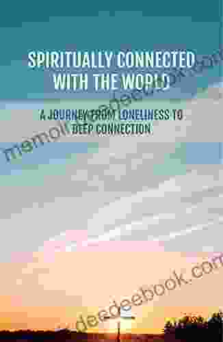 Spiritually Connected With The World: A Journey From Loneliness To Deep Connection: How To Reconnect To Love