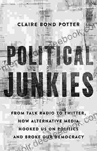 Political Junkies: From Talk Radio To Twitter How Alternative Media Hooked Us On Politics And Broke Our Democracy