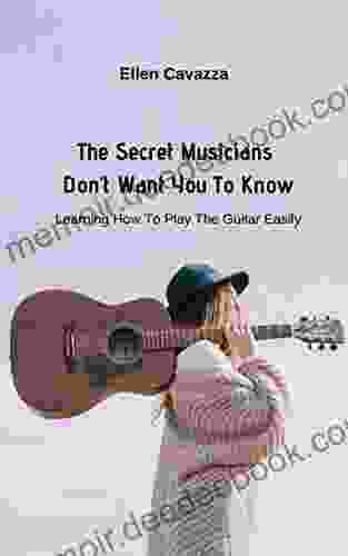 The Secret Musicians Don t Want You To Know: Learning How To Play The Guitar Easily