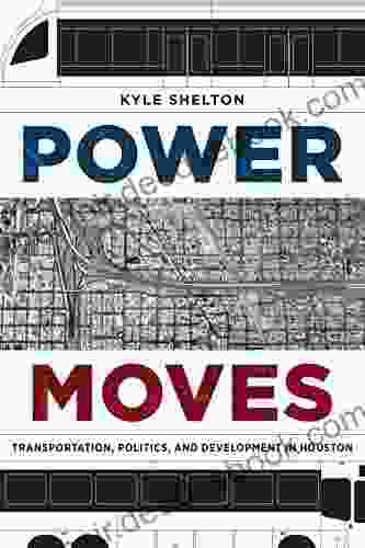 Power Moves: Transportation Politics And Development In Houston