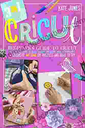 Cricut: Beginner S Guide To Cricut: Step By Step Guide To Cricut Machine And Design Space With Pictures + Dozens Of Awesome DIY Projects And IIdeas To Try Out