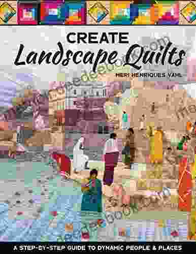 Create Landscape Quilts: A Step By Step Guide To Dynamic People Places