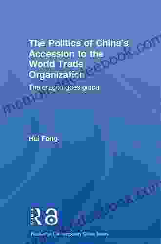 The Politics of China s Accession to the World Trade Organization: The Dragon Goes Global (Routledge Contemporary China 8)