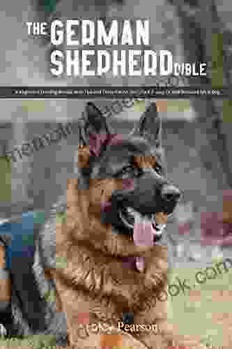 The German Shepherd Bible A Beginners Training Manual With Tips And Tricks For An Untrained Puppy To Well Behaved Adult Dog