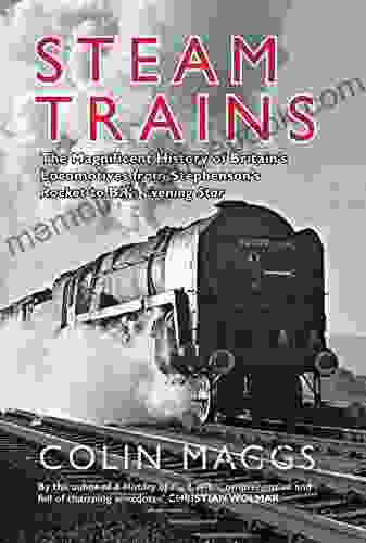 Steam Trains: The Magnificent History Of Britain S Locomotives From Stephenson S Rocket To BR S Evening Star