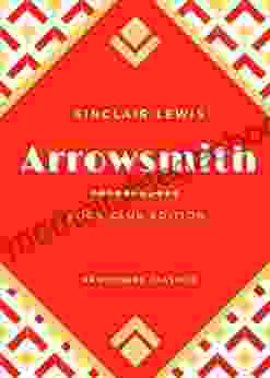 Arrowsmith: The Original Classic Edition By Sinclair Lewis Unabridged And Annotated For Modern Readers And Clubs