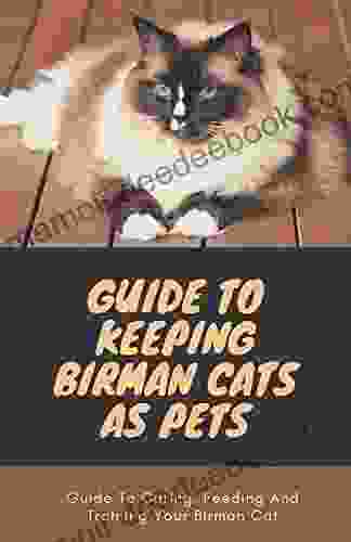 Guide To Keeping Birman Cats As Pets: Guide To Caring Feeding And Training Your Birman Cat