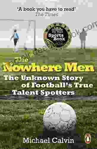 The Nowhere Men: The Unknown Story Of Football S True Talent Spotters