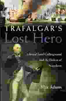 Trafalgar S Lost Hero: Admiral Lord Collingwood And The Defeat Of Napoleon
