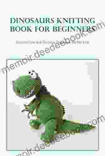 Dinosaurs Knitting for Beginners: Crochet Cute and Stunning Dinosaurs Toy For Kids