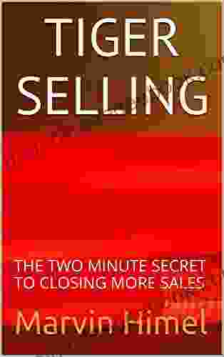 TIGER SELLING: THE TWO MINUTE SECRET TO CLOSING MORE SALES (SELL MORE 1)