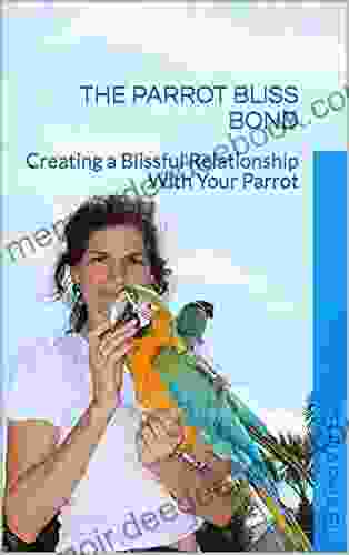 The Parrot Bliss Bond: Creating a Blissful Relationship With Your Parrot