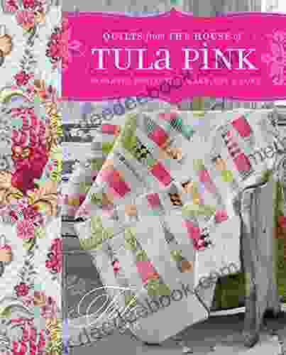 Quilts From The House Of Tula Pink: 20 Fabric Projects To Make Use And Love