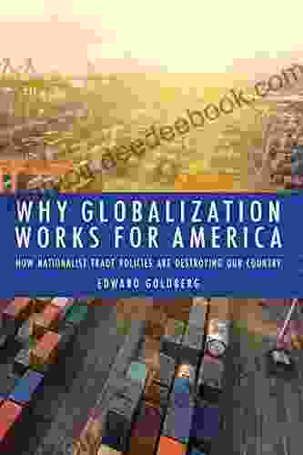 Why Globalization Works For America: How Nationalist Trade Policies Are Destroying Our Country