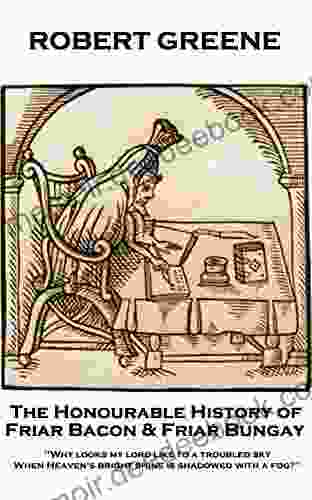 The Honourable History Of Friar Bacon Friar Bungay: Why Looks My Lord Like To A Troubled Sky When Heaven S Bright Shine Is Shadowed With A Fog?