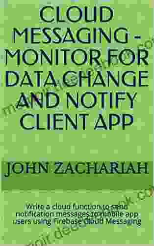 Cloud Messaging Monitor For Data Change And Notify Client App: Write A Cloud Function To Send Notification Messages To Mobile App Users Using Firebase Cloud Messaging